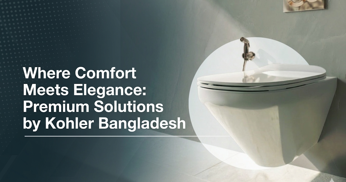 Where Comfort Meets Elegance: Premium Solutions by Kohler Bangladesh